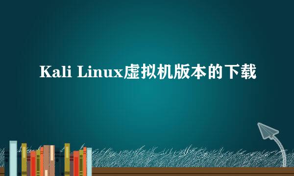Kali Linux虚拟机版本的下载
