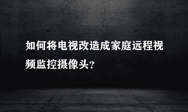 如何将电视改造成家庭远程视频监控摄像头？