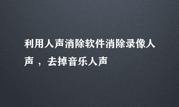利用人声消除软件消除录像人声 ，去掉音乐人声