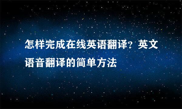 怎样完成在线英语翻译？英文语音翻译的简单方法