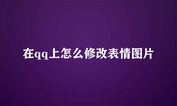 在qq上怎么修改表情图片