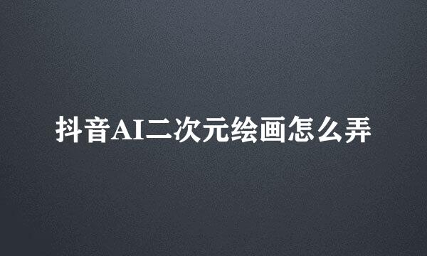 抖音AI二次元绘画怎么弄