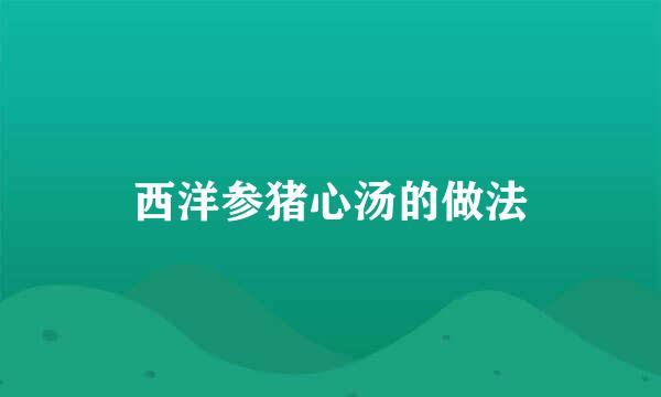 西洋参猪心汤的做法
