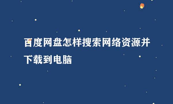 百度网盘怎样搜索网络资源并下载到电脑