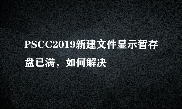 PSCC2019新建文件显示暂存盘已满，如何解决