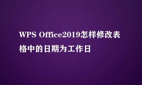 WPS Office2019怎样修改表格中的日期为工作日