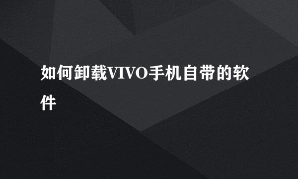 如何卸载VIVO手机自带的软件