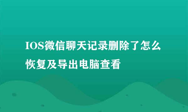 IOS微信聊天记录删除了怎么恢复及导出电脑查看