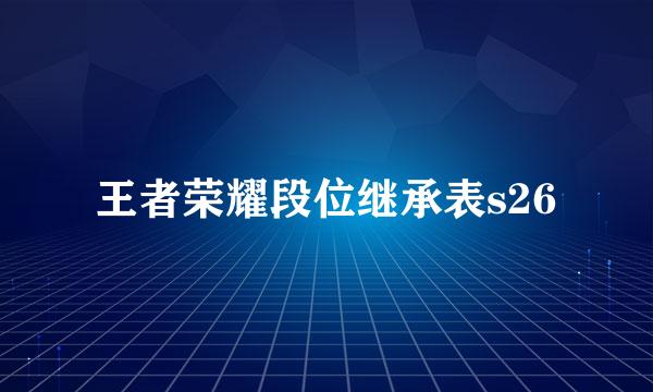 王者荣耀段位继承表s26