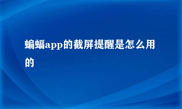 蝙蝠app的截屏提醒是怎么用的