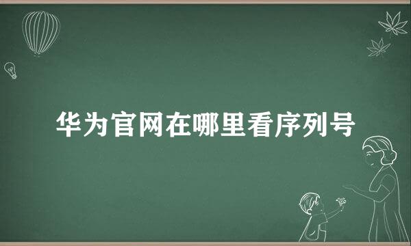 华为官网在哪里看序列号
