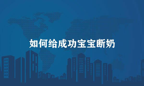 如何给成功宝宝断奶