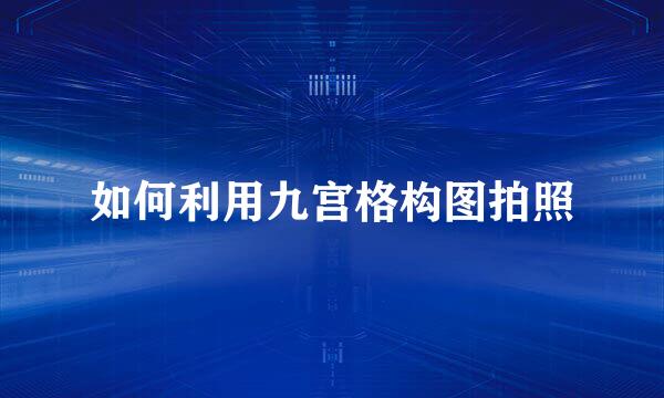 如何利用九宫格构图拍照