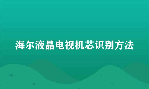 海尔液晶电视机芯识别方法