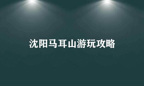 沈阳马耳山游玩攻略