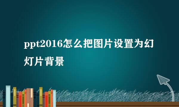 ppt2016怎么把图片设置为幻灯片背景