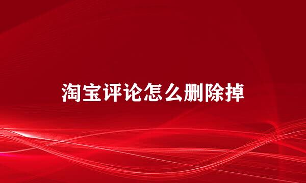 淘宝评论怎么删除掉