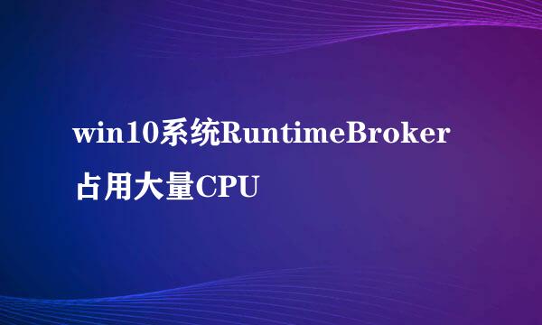 win10系统RuntimeBroker占用大量CPU