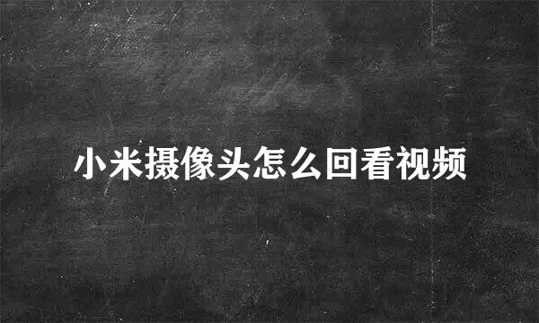 小米摄像头怎么回看视频