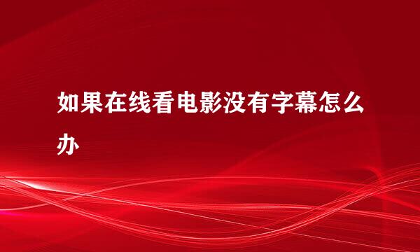 如果在线看电影没有字幕怎么办