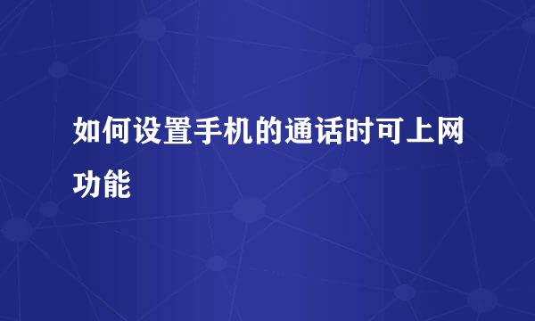 如何设置手机的通话时可上网功能