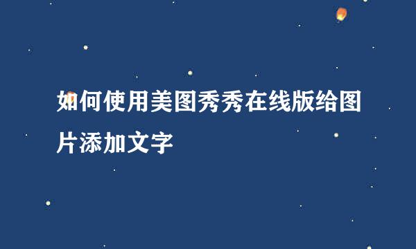 如何使用美图秀秀在线版给图片添加文字