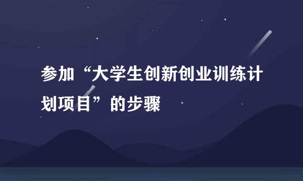 参加“大学生创新创业训练计划项目”的步骤