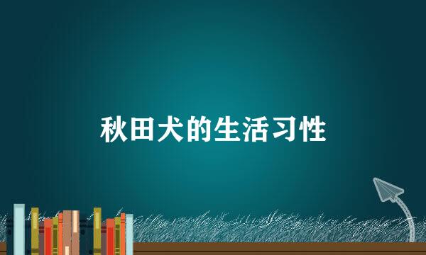 秋田犬的生活习性