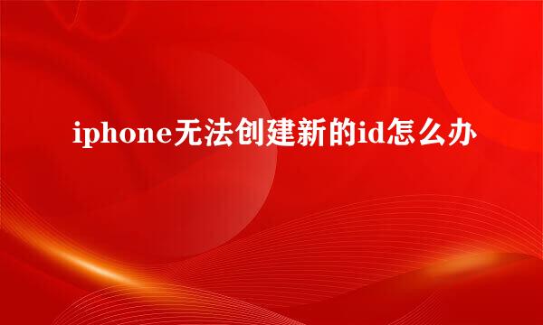 iphone无法创建新的id怎么办