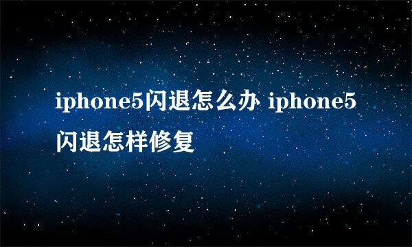 iphone5闪退怎么办 iphone5闪退怎样修复