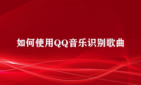 如何使用QQ音乐识别歌曲