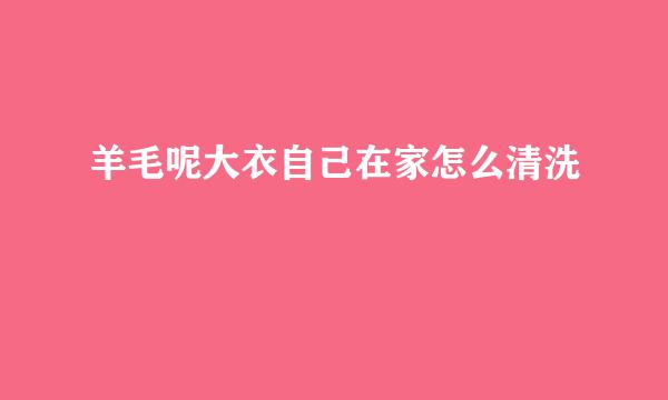 羊毛呢大衣自己在家怎么清洗