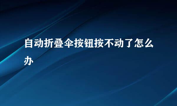 自动折叠伞按钮按不动了怎么办