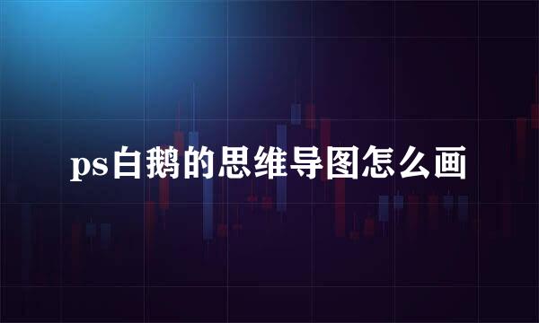 ps白鹅的思维导图怎么画