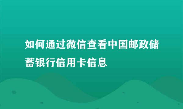 如何通过微信查看中国邮政储蓄银行信用卡信息