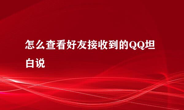 怎么查看好友接收到的QQ坦白说