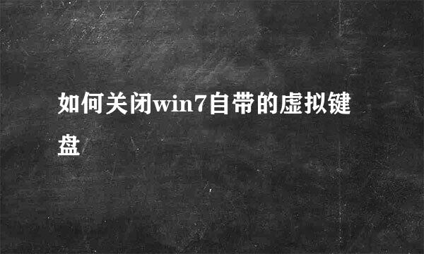如何关闭win7自带的虚拟键盘