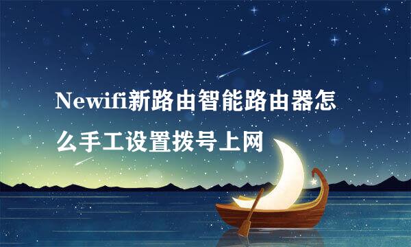 Newifi新路由智能路由器怎么手工设置拨号上网