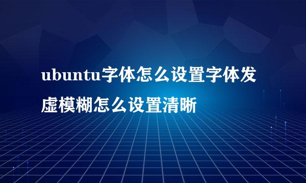 ubuntu字体怎么设置字体发虚模糊怎么设置清晰