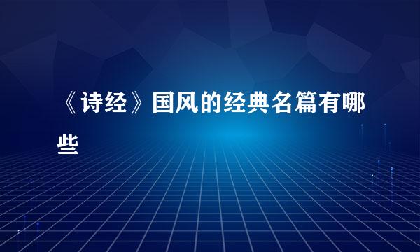 《诗经》国风的经典名篇有哪些
