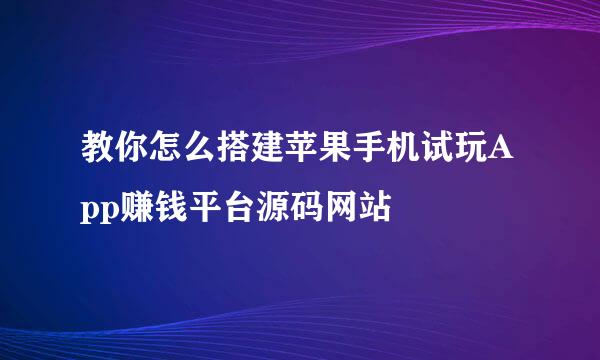 教你怎么搭建苹果手机试玩App赚钱平台源码网站