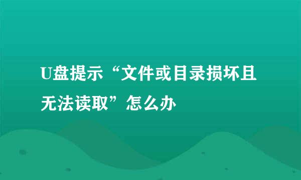 U盘提示“文件或目录损坏且无法读取”怎么办