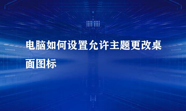 电脑如何设置允许主题更改桌面图标