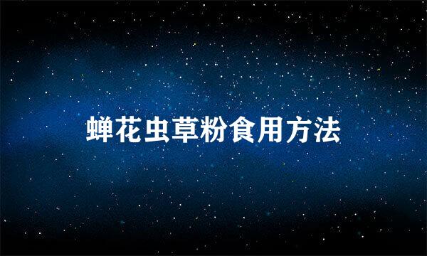 蝉花虫草粉食用方法
