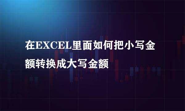 在EXCEL里面如何把小写金额转换成大写金额