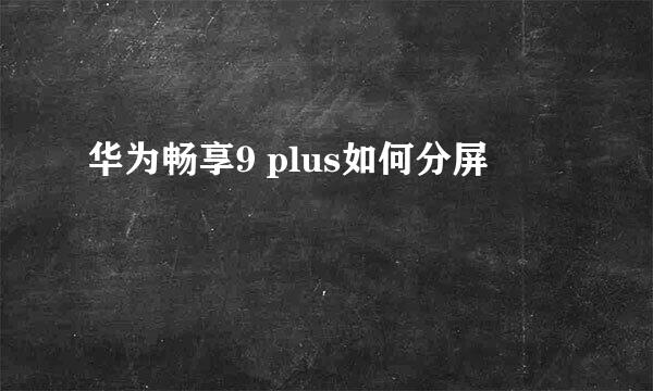 华为畅享9 plus如何分屏