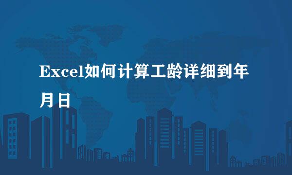 Excel如何计算工龄详细到年月日