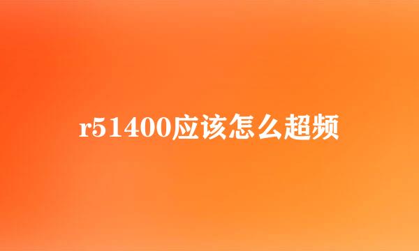 r51400应该怎么超频