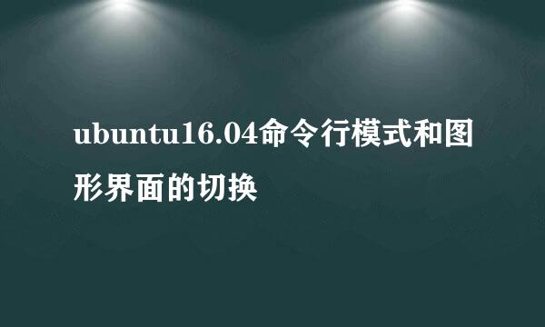 ubuntu16.04命令行模式和图形界面的切换