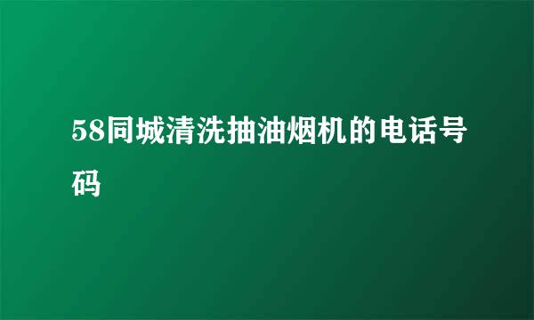 58同城清洗抽油烟机的电话号码
